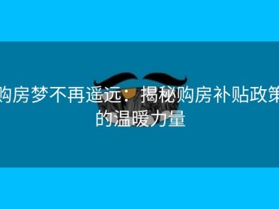 购房梦不再遥远：揭秘购房补贴政策的温暖力量