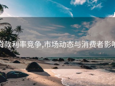 贷款利率竞争,市场动态与消费者影响