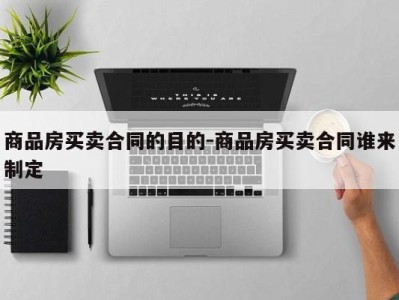 商品房买卖合同的目的-商品房买卖合同谁来制定