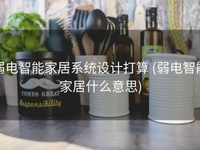 弱电智能家居系统设计打算 (弱电智能家居什么意思)