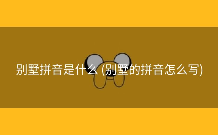 别墅拼音是什么 (别墅的拼音怎么写)