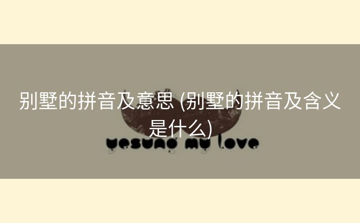 别墅的拼音及意思 (别墅的拼音及含义是什么)