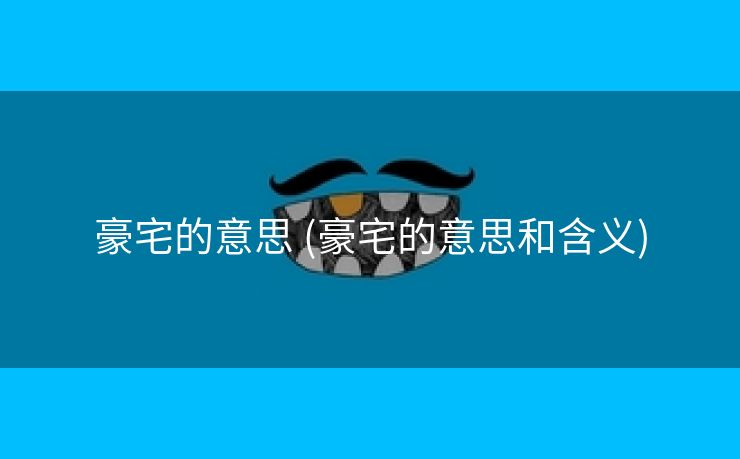 豪宅的意思 (豪宅的意思和含义)