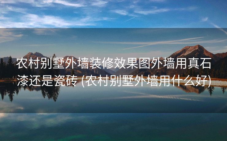 农村别墅外墙装修效果图外墙用真石漆还是瓷砖 (农村别墅外墙用什么好)