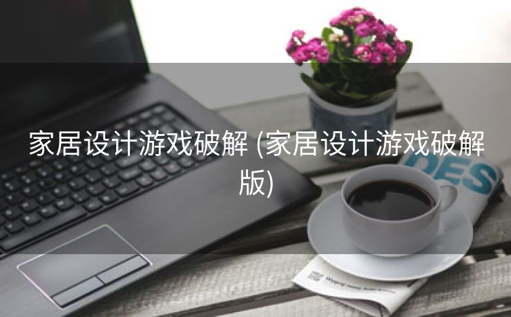 家居设计游戏破解 (家居设计游戏破解版)