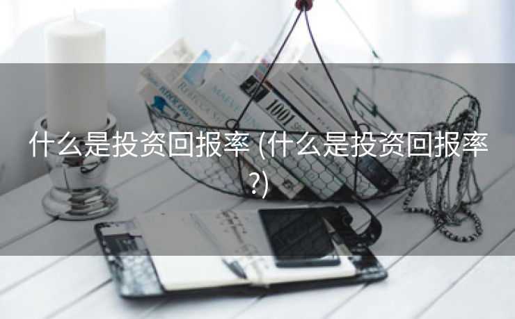 什么是投资回报率 (什么是投资回报率?)