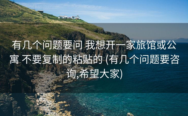 有几个问题要问 我想开一家旅馆或公寓 不要复制的粘贴的 (有几个问题要咨询,希望大家)