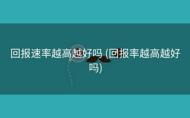 回报速率越高越好吗 (回报率越高越好吗)
