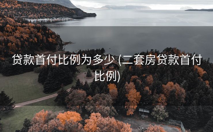 贷款首付比例为多少 (二套房贷款首付比例)
