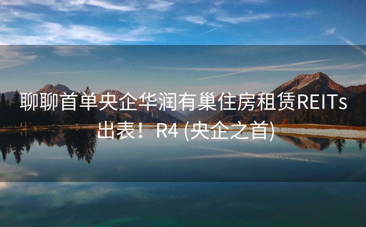 聊聊首单央企华润有巢住房租赁REITs 出表！R4 (央企之首)