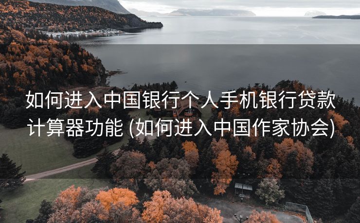 如何进入中国银行个人手机银行贷款计算器功能 (如何进入中国作家协会)