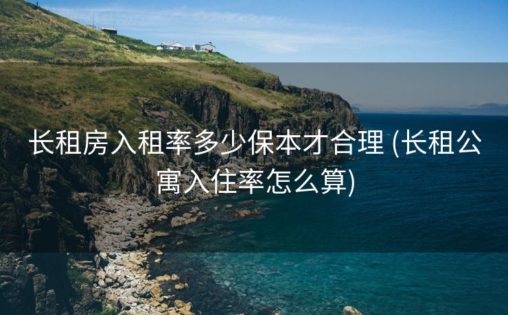 长租房入租率多少保本才合理 (长租公寓入住率怎么算)