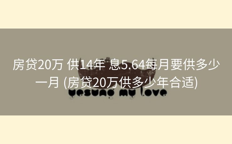 房贷20万 供14年 息5.64每月要供多少一月 (房贷20万供多少年合适)