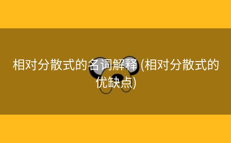 相对分散式的名词解释 (相对分散式的优缺点)