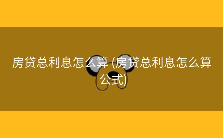 房贷总利息怎么算 (房贷总利息怎么算 公式)