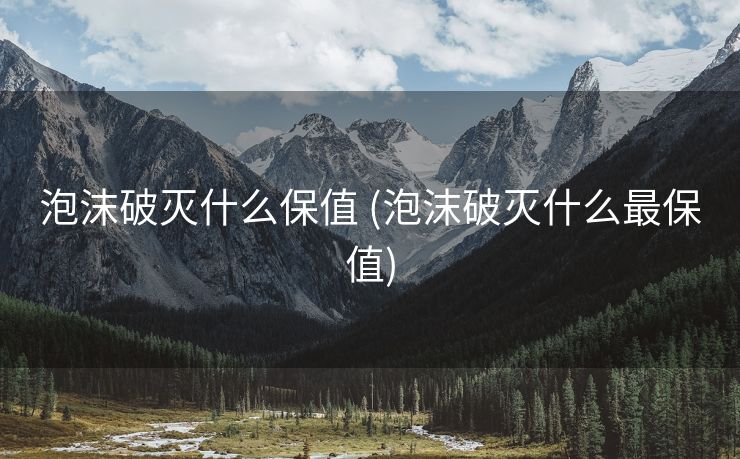 泡沫破灭什么保值 (泡沫破灭什么最保值)