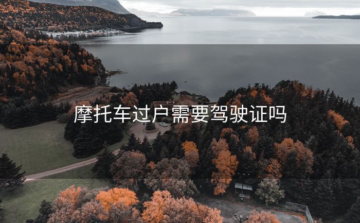 摩托车过户需要驾驶证吗
