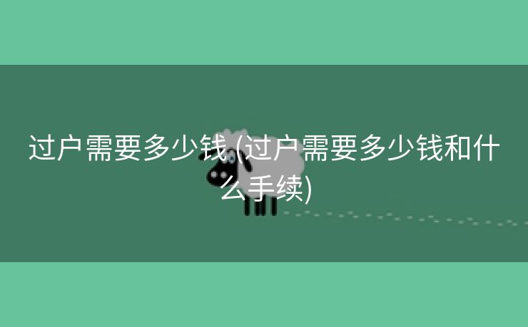 过户需要多少钱 (过户需要多少钱和什么手续)