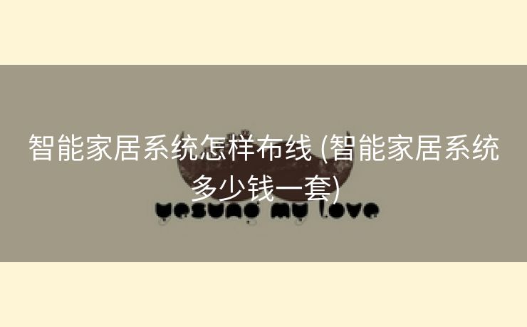 智能家居系统怎样布线 (智能家居系统多少钱一套)