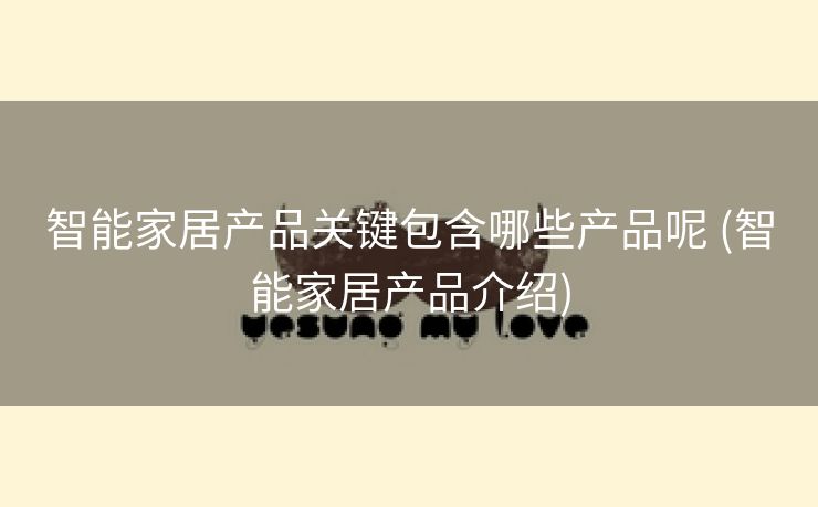智能家居产品关键包含哪些产品呢 (智能家居产品介绍)
