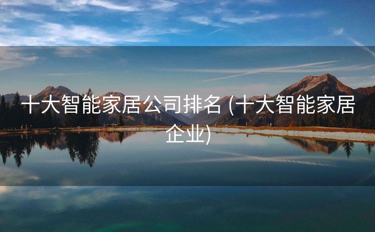 十大智能家居公司排名 (十大智能家居企业)
