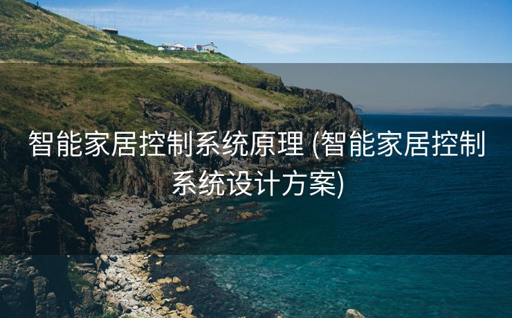 智能家居控制系统原理 (智能家居控制系统设计方案)