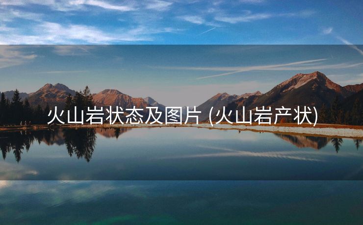 火山岩状态及图片 (火山岩产状)