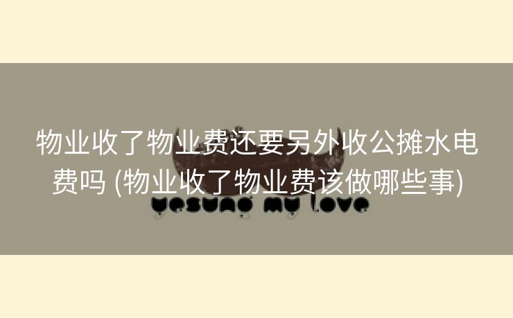 物业收了物业费还要另外收公摊水电费吗 (物业收了物业费该做哪些事)