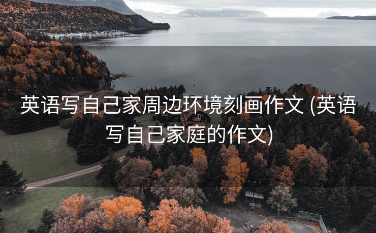 英语写自己家周边环境刻画作文 (英语写自己家庭的作文)