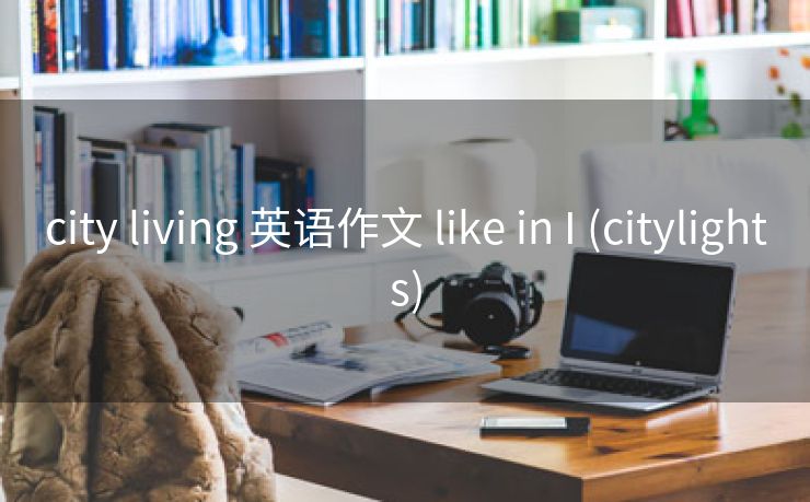 city living 英语作文 like in I (citylights)
