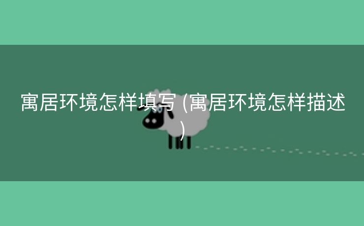 寓居环境怎样填写 (寓居环境怎样描述)