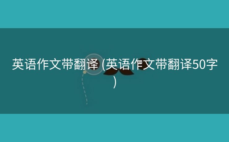 英语作文带翻译 (英语作文带翻译50字)