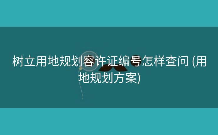 树立用地规划容许证编号怎样查问 (用地规划方案)