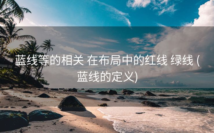 蓝线等的相关 在布局中的红线 绿线 (蓝线的定义)