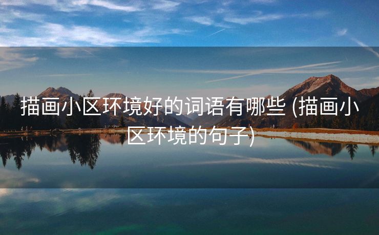 描画小区环境好的词语有哪些 (描画小区环境的句子)