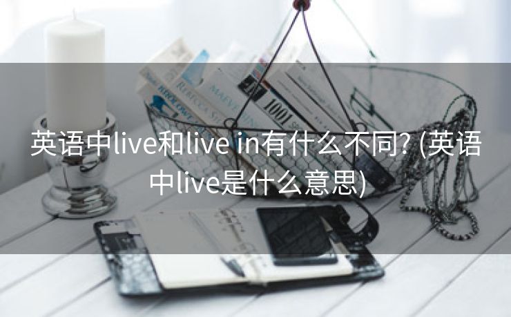 英语中live和live in有什么不同? (英语中live是什么意思)