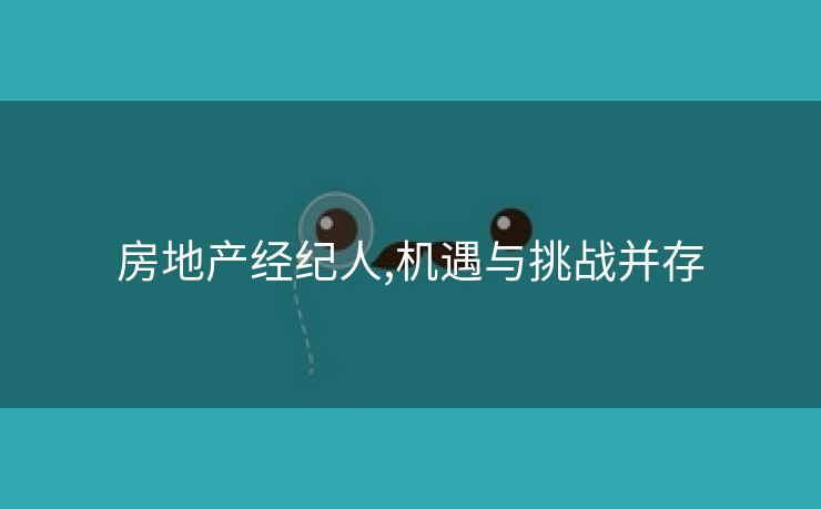 房地产经纪人,机遇与挑战并存