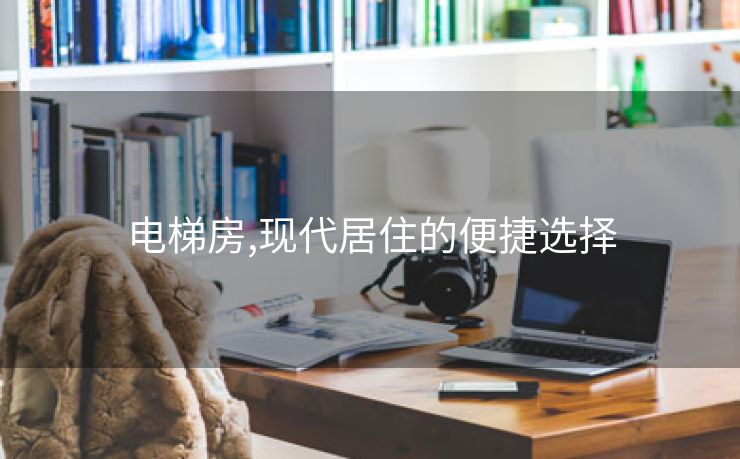 电梯房,现代居住的便捷选择