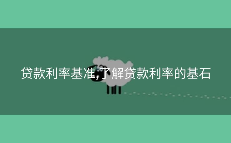 贷款利率基准,了解贷款利率的基石