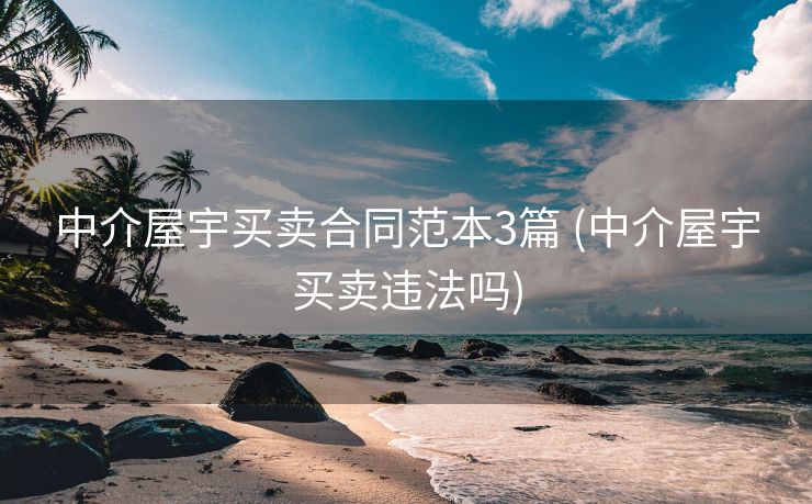 中介屋宇买卖合同范本3篇 (中介屋宇买卖违法吗)