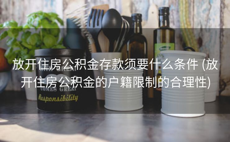 放开住房公积金存款须要什么条件 (放开住房公积金的户籍限制的合理性)