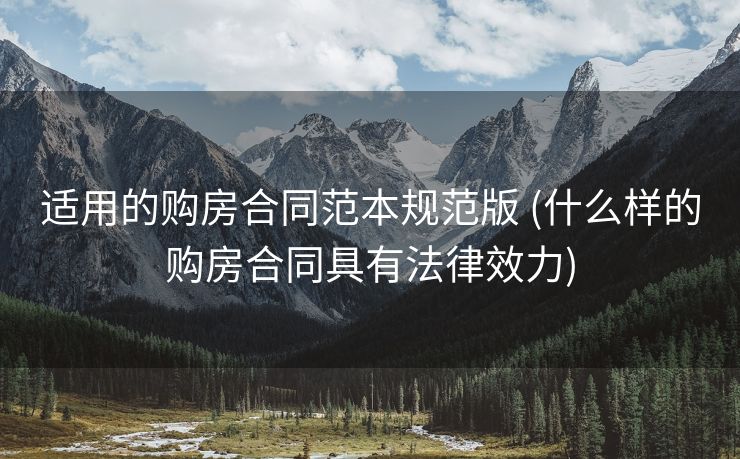 适用的购房合同范本规范版 (什么样的购房合同具有法律效力)