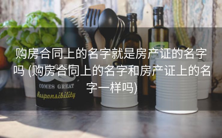 购房合同上的名字就是房产证的名字吗 (购房合同上的名字和房产证上的名字一样吗)