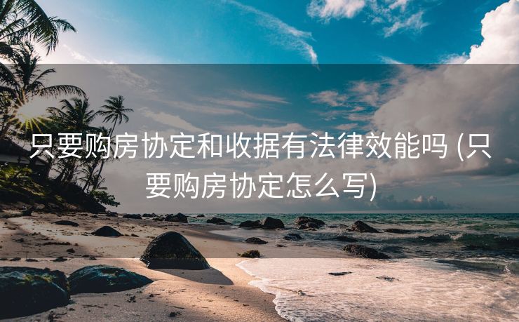 只要购房协定和收据有法律效能吗 (只要购房协定怎么写)