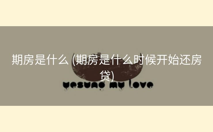 期房是什么 (期房是什么时候开始还房贷)