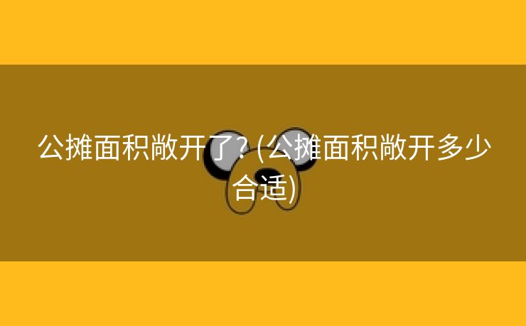 公摊面积敞开了? (公摊面积敞开多少合适)