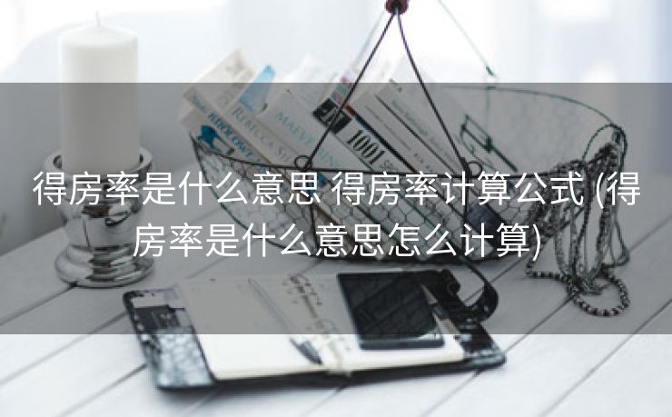 得房率是什么意思 得房率计算公式 (得房率是什么意思怎么计算)