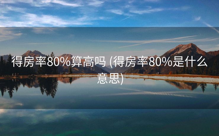 得房率80%算高吗 (得房率80%是什么意思)