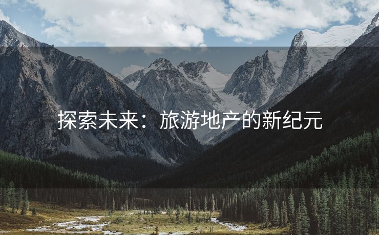 探索未来：旅游地产的新纪元