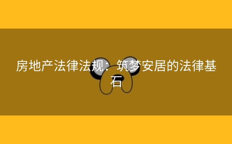 房地产法律法规：筑梦安居的法律基石